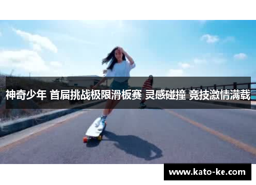 神奇少年 首届挑战极限滑板赛 灵感碰撞 竞技激情满载