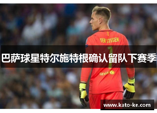 巴萨球星特尔施特根确认留队下赛季